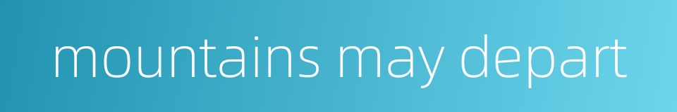 mountains may depart的同义词
