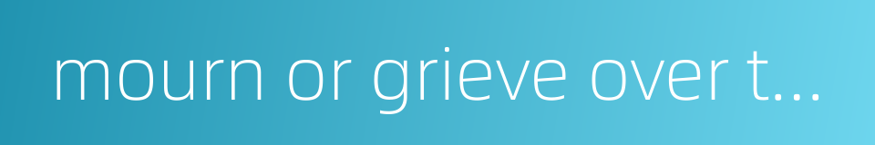 mourn or grieve over the deceased的同义词