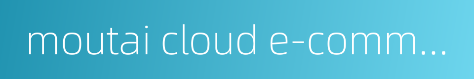 moutai cloud e-commerce platform moutai yunshang的同义词