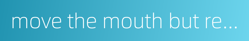 move the mouth but refrain from speaking的同义词