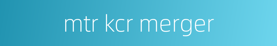 mtr kcr merger的同义词