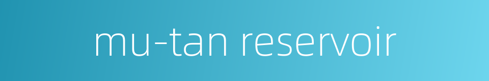 mu-tan reservoir的同义词