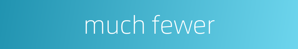 much fewer的同义词