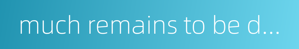 much remains to be done的同义词