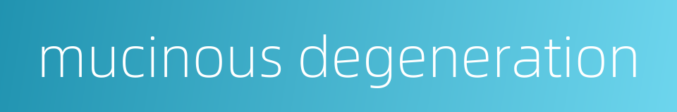 mucinous degeneration的同义词
