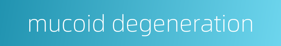 mucoid degeneration的同义词