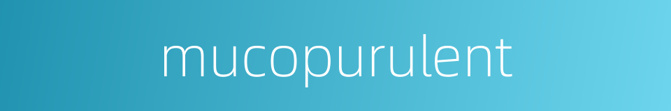 mucopurulent的同义词