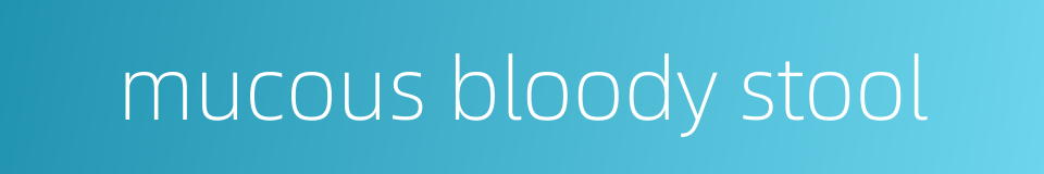 mucous bloody stool的同义词
