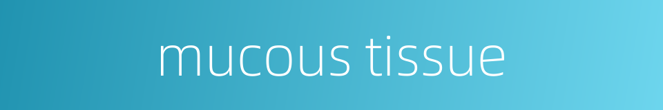 mucous tissue的同义词