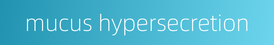 mucus hypersecretion的同义词