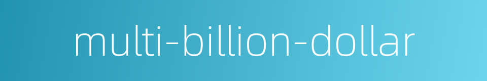multi-billion-dollar的同义词