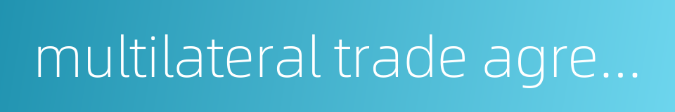multilateral trade agreement的同义词