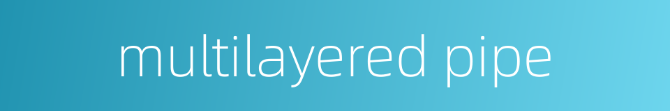 multilayered pipe的同义词
