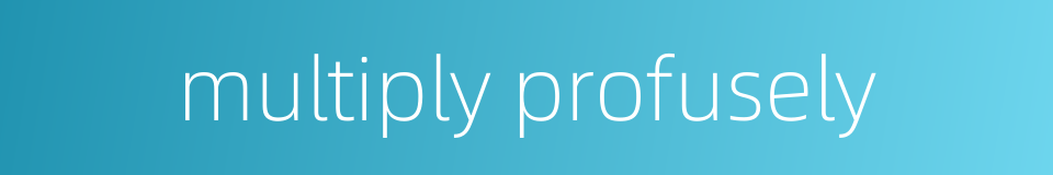 multiply profusely的同义词