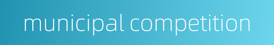 municipal competition的同义词