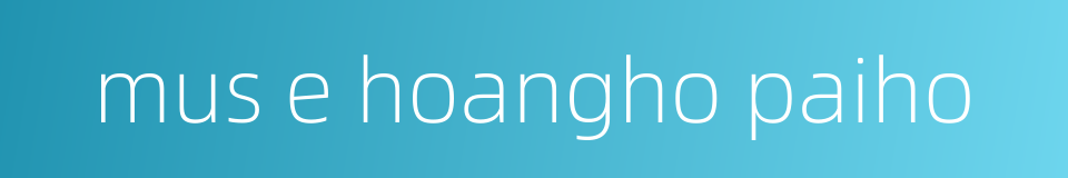 mus e hoangho paiho的同义词