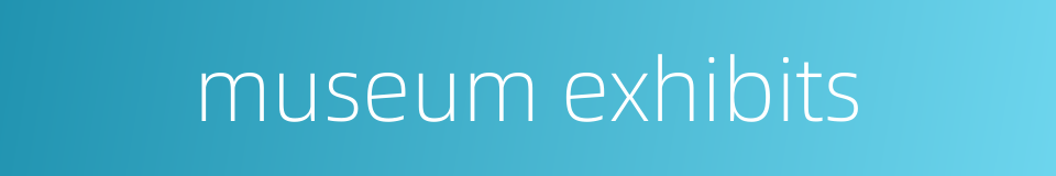 museum exhibits的同义词