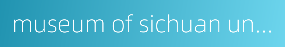 museum of sichuan university的同义词