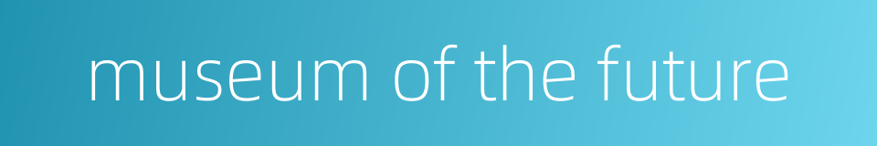 museum of the future的同义词