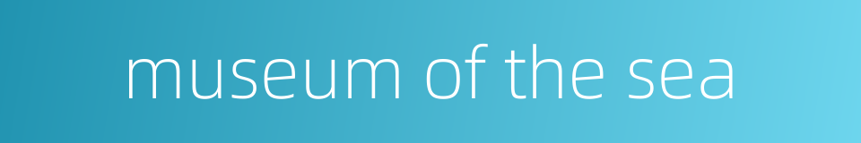 museum of the sea的同义词