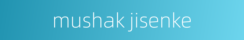 mushak jisenke的同义词