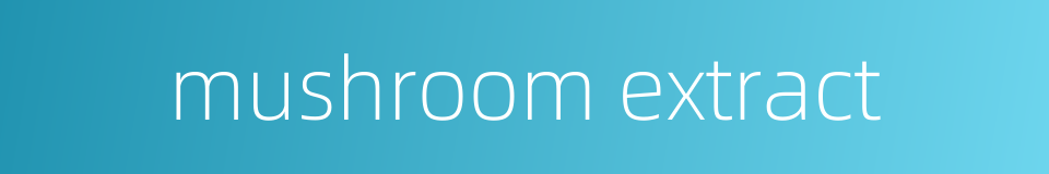 mushroom extract的同义词