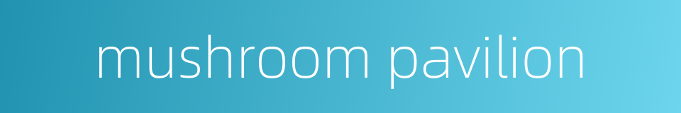 mushroom pavilion的同义词