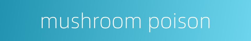 mushroom poison的同义词