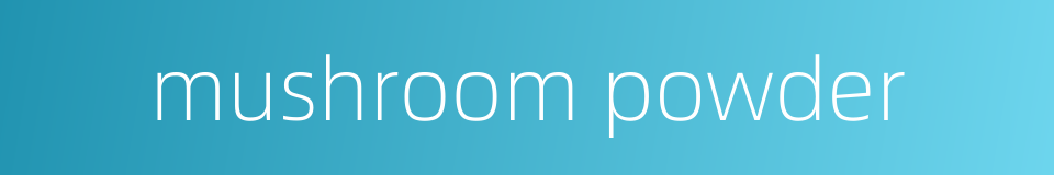 mushroom powder的同义词