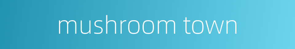 mushroom town的同义词
