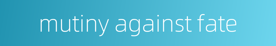 mutiny against fate的同义词