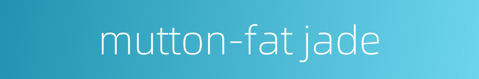 mutton-fat jade的同义词