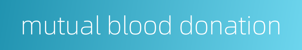 mutual blood donation的同义词