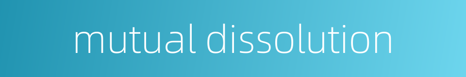 mutual dissolution的同义词