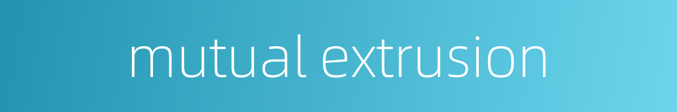mutual extrusion的同义词