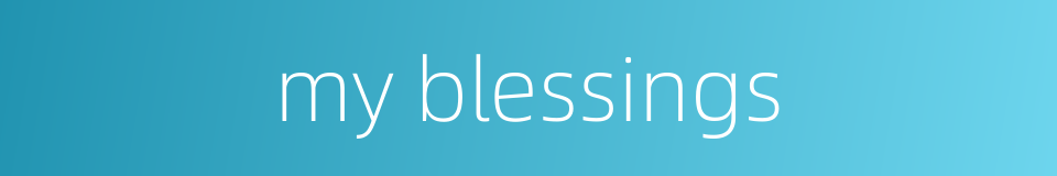 my blessings的同义词