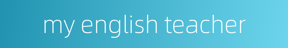 my english teacher的同义词