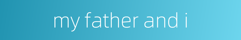 my father and i的同义词