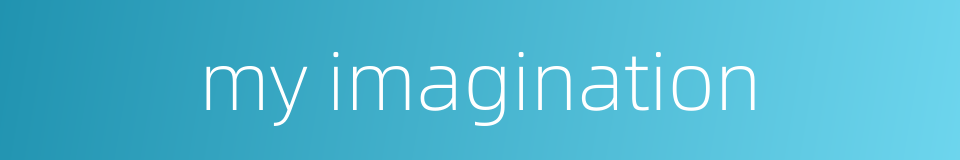 my imagination的同义词