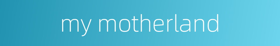 my motherland的同义词