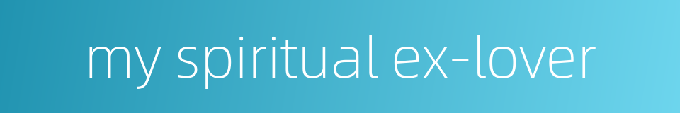 my spiritual ex-lover的同义词