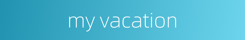 my vacation的同义词