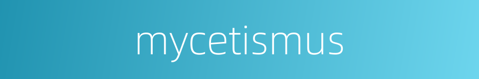 mycetismus的同义词