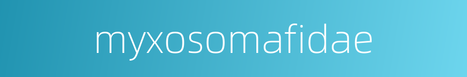 myxosomafidae的同义词