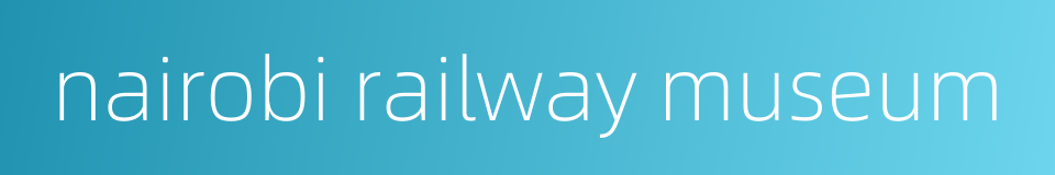 nairobi railway museum的同义词