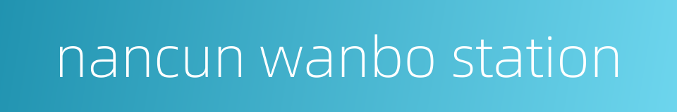 nancun wanbo station的同义词
