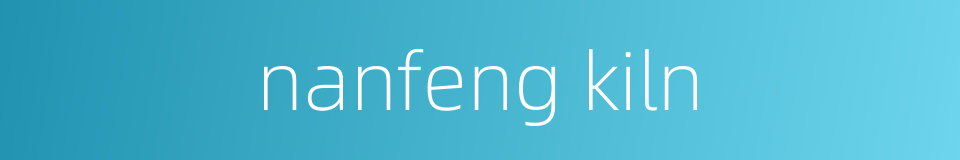 nanfeng kiln的同义词