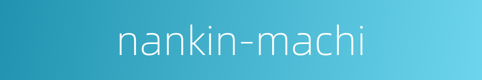 nankin-machi的同义词
