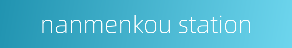 nanmenkou station的同义词