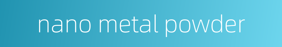 nano metal powder的同义词